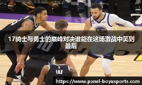 17骑士与勇士的巅峰对决谁能在这场激战中笑到最后